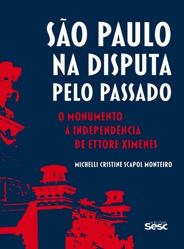 Edições Sesc lançam São Paulo na Disputa pelo Passado: o Monumento à Independência de Ettore Ximenes