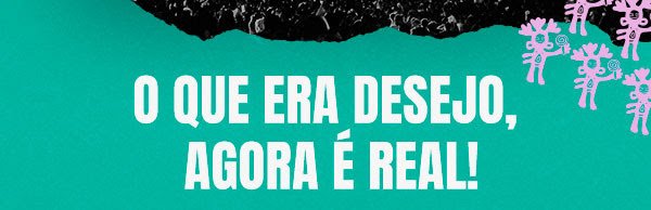 O que era desejo agora é real!